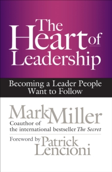 The Heart of Leadership : Becoming a Leader People Want to Follow