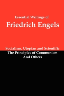 Essential Writings of Friedrich Engels : Socialism, Utopian and Scientific; The Principles of Communism; And Others