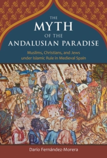 The Myth of the Andalusian Paradise : Muslims, Christians, and Jews Under Islamic Rule in Medieval Spain, Hardback Book The Myth of the Andalusian Paradise : Muslims, Christians, and Jews Under Islamic Rule in Medieval Spain, Hardback Book