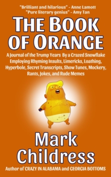 The Book of Orange : A Journal of the Trump Years  By a Crazed Snowflake Employing Rhyming Insults, Limericks, Loathing, Hyperbole, Secret Transcripts, Show Tunes, Mockery, Rants, Jokes, & Rude Memes