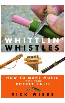 Whittlin' Whistles: How to Make Music with Your Pocket Knife, Paperback / softback Book Whittlin' Whistles: How to Make Music with Your Pocket Knife, Paperback / softback Book