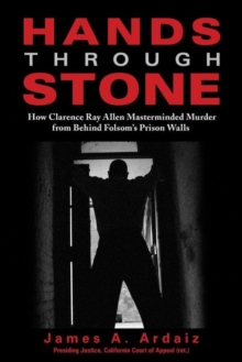 Hands Through Stone : How Clarence Ray Allen Masterminded Murder from Behind Folsom's Prison Walls, Hardback Book Hands Through Stone : How Clarence Ray Allen Masterminded Murder from Behind Folsom's Prison Walls, Hardback Book