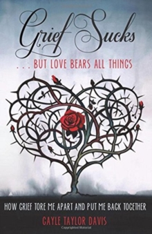 Grief Sucks ... But Love Bears All Things : How Grief Tore Me Apart and Put Me Back Together, Paperback / softback Book Grief Sucks ... But Love Bears All Things : How Grief Tore Me Apart and Put Me Back Together, Paperback / softback Book