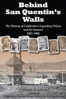 Behind San Quentin's Walls : The History of Californias Legendary Prison & its Inmates, 1851-1900, Paperback / softback Book Behind San Quentin's Walls : The History of Californias Legendary Prison & its Inmates, 1851-1900, Paperback / softback Book