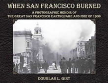 When San Francisco Burned : A Photographic Memoir of the Great San Francisco Earthquake & Fire of 1906, Paperback / softback Book When San Francisco Burned : A Photographic Memoir of the Great San Francisco Earthquake & Fire of 1906, Paperback / softback Book