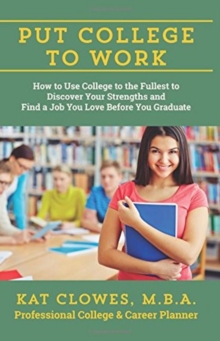 Put College to Work : How to Use College to the Fullest to Discover Your Strengths and Find a Job You Love Before You Graduate, Paperback / softback Book Put College to Work : How to Use College to the Fullest to Discover Your Strengths and Find a Job You Love Before You Graduate, Paperback / softback Book