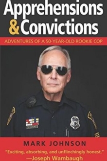 Apprehensions & Convictions : Adventures of a 50-Year-Old Rookie Cop, Hardback Book Apprehensions & Convictions : Adventures of a 50-Year-Old Rookie Cop, Hardback Book
