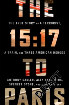 The 15:17 to Paris : The True Story of a Terrorist, a Train, and Three American Heroes, Hardback Book The 15:17 to Paris : The True Story of a Terrorist, a Train, and Three American Heroes, Hardback Book