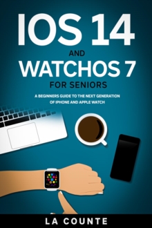 iOS 14 and WatchOS 7 For Seniors : A Beginners Guide To the Next Generation of iPhone and Apple Watch