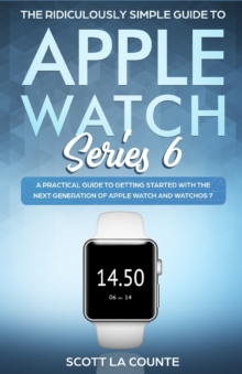 The Ridiculously Simple Guide to Apple Watch Series 6 : A Practical Guide to Getting Started With the Next Generation of Apple Watch and WatchOS, Paperback / softback Book The Ridiculously Simple Guide to Apple Watch Series 6 : A Practical Guide to Getting Started With the Next Generation of Apple Watch and WatchOS, Paperback / softback Book