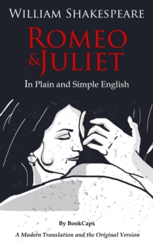 Romeo and Juliet In Plain and Simple English : (A Modern Translation and the Original Version)