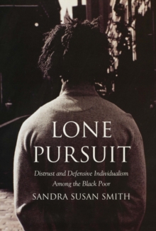 Lone Pursuit : Distrust and Defensive Individualism Among the Black Poor