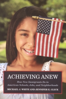 Achieving Anew : How New Immigrants Do in American Schools, Jobs, and Neighborhoods