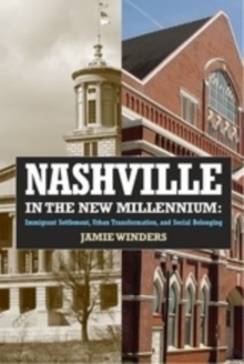 Nashville in the New Millennium : Immigrant Settlement, Urban Transformation, and Social Belonging