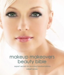 Makeup Makeovers Beauty Bible : Expert Secrets for Stunning Transformations