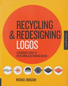 Recycling and Redesigning Logos : A Designer's Guide to Refreshing & Rethinking Design