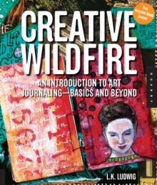 Creative Wildfire : An Introduction to Art Journaling - Basics and Beyond