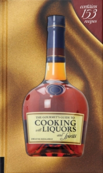 The Gourmet's Guide to Cooking with Liquors and Spirits : Extraordinary Recipes Made with Vodka, Rum, Whiskey, and More!