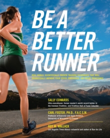 Be a Better Runner : Real World, Scientifically-proven Training Techniques that Will Dramatically Improve Your Speed, End