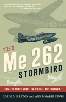 The Me 262 Stormbird : From the Pilots Who Flew, Fought, and Survived It