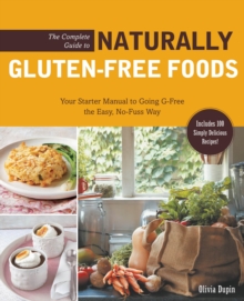 The Complete Guide to Naturally Gluten-Free Foods : Your Starter Manual to Going G-Free the Easy, No-Fuss Way-Includes 100 Simply Delicious Recipes!