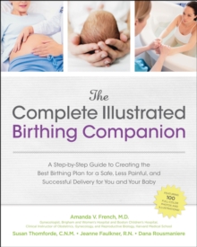 The Complete Illustrated Birthing Companion : A Step-by-Step Guide to Creating the Best Birthing Plan for a Safe, Less Painful, and Successful Del