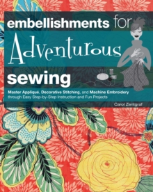 Embellishments for Adventurous Sewing : Master Applique, Decorative Stitching, and Machine Embroidery through Easy Step-by-step Instruction