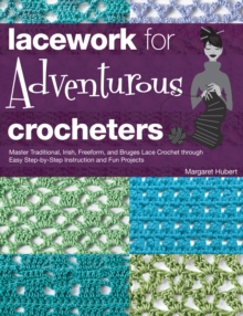 Lacework for Adventurous Crocheters : Master Traditional, Irish, Freeform, and Bruges Lace Crochet through Easy Step-by-Step Instructions