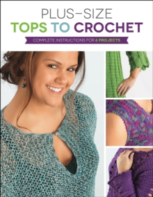 Plus Size Tops to Crochet : Complete Instructions for 6 Projects