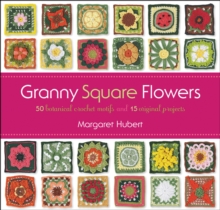 Granny Square Flowers : 50 Botanical Crochet Motifs and 15 Original Projects