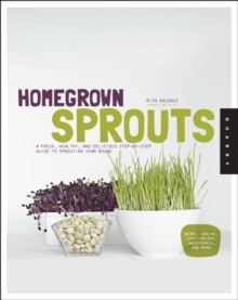 Homegrown Sprouts : A Fresh, Healthy, and Delicious Step-by-Step Guide to Sprouting Year Round