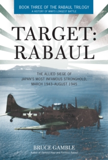 Target: Rabaul : The Allied Siege of Japan's Most Infamous Stronghold, March 1943-August 1945