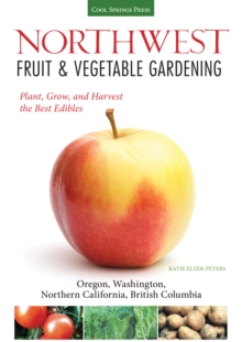 Northwest Fruit & Vegetable Gardening : Plant, Grow, and Harvest the Best Edibles - Oregon, Washington, northern California, British Columbia