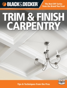 Black & Decker Trim & Finish Carpentry : Tips & Techniques from the Pros