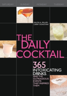 The Daily Cocktail : 365 Intoxicating Drinks And The Outrageous Events That Inspired Them