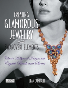 Creating Glamorous Jewelry with Swarovski Elements : Classic Hollywood Designs with Crystal Beads and Stones