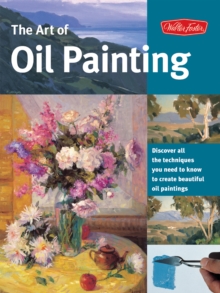 The Art of Oil Painting : Discover all the techniques you need to know to create beautiful oil paintings