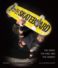 The Skateboard : The Good, the Rad, and the Gnarly: An Illustrated History