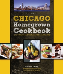 The Chicago Homegrown Cookbook : Local Food, Local Restaurants, Local Recipes