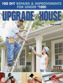 Upgrade Your House : 100 DIY Repairs & Improvements For Under $100