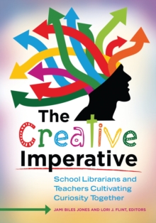 The Creative Imperative : School Librarians and Teachers Cultivating Curiosity Together