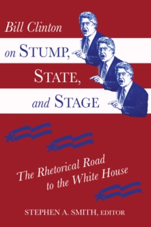 Bill Clinton on Stump, State, and Stage : The Rhetorical Road to the White House