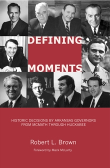 Defining Moments : Historic Decisions by Arkansas Governors from McMath through Huckabee