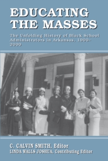 Educating the Masses : The Unfolding History of Black School Administrators in Arkansas, 1900-2000