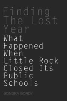 Finding the Lost Year : What Happened When Little Rock Closed Its Public Schools