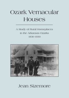 Ozark Vernacular Houses : A Study of Rural Homeplaces in the Arkansas Ozarks, 1830-1930