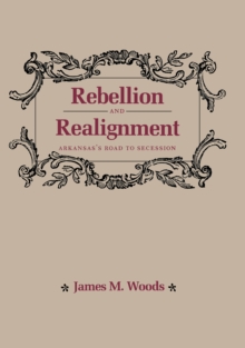 Rebellion and Realignment : Arkansas's Road to Secession