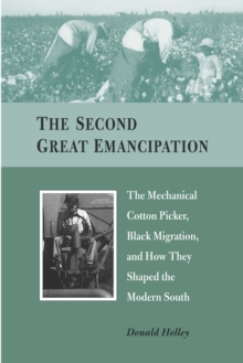 The Second Great Emancipation : The Mechanical Cotton Picker, Black Migration, and How They Shaped the Modern South