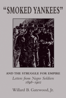 "Smoked Yankees" and the Struggle for Empire : Letters from Negro Soldiers, 1898-1902