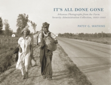 It's All Done Gone : Arkansas Photographs from the Farm Security Administration Collection, 1935-1943